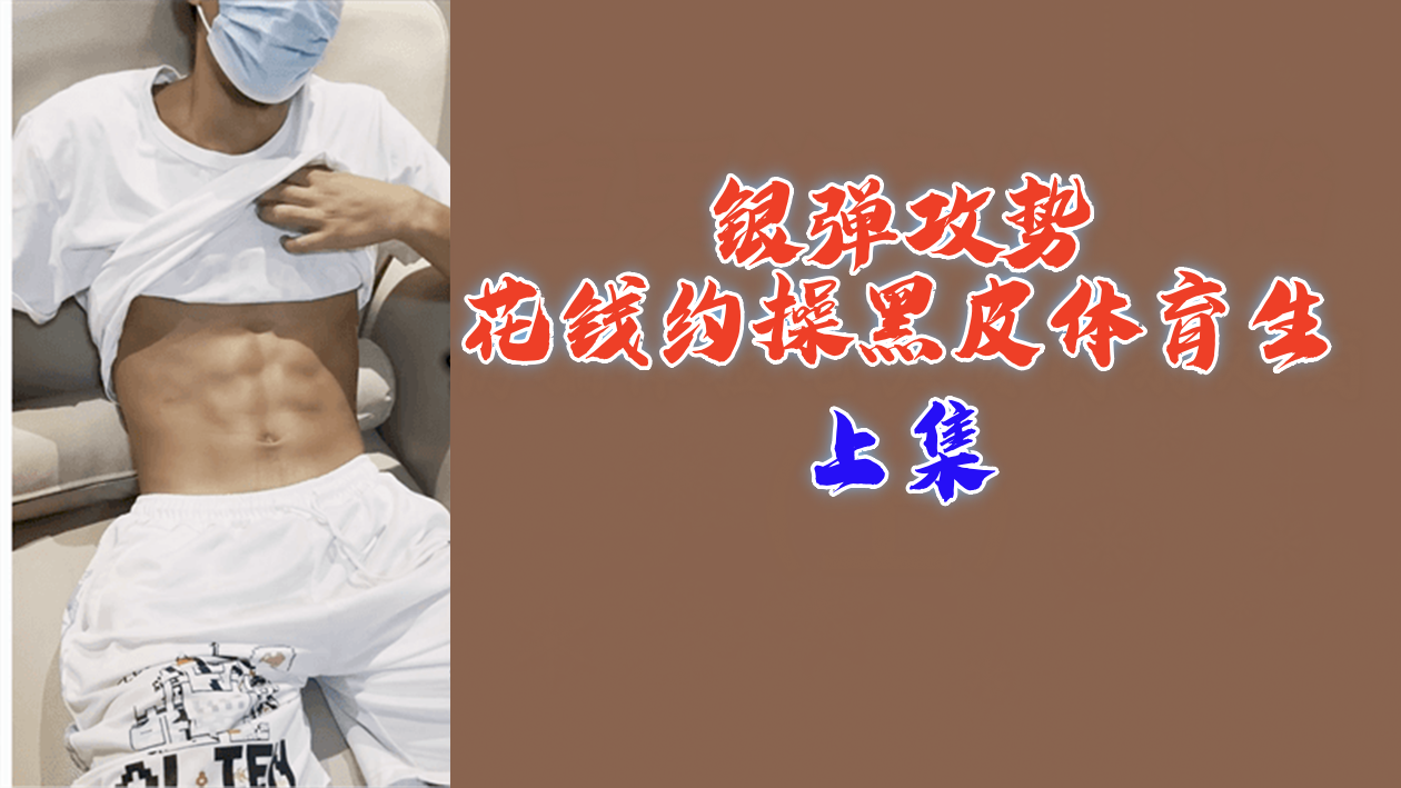 上集银弹攻势花钱约操黑皮体育生